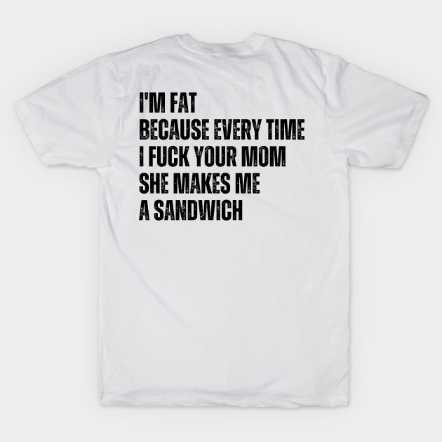 I'm Fat Because I Fuck Your Mom Sandwich Fucking Sex by oneduystore